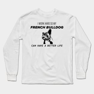 I work hard so my french bulldog can have a better life Long Sleeve T-Shirt